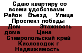 Сдаю квартиру со всеми удобствами  › Район ­ Въезд  › Улица ­ Проспект победы › Дом ­ 134 › Этажность дома ­ 12 › Цена ­ 12 000 - Ставропольский край, Кисловодск г. Недвижимость » Квартиры аренда   